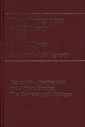 Black Immigration and Ethnicity in the United States: An Annotated Bibliography by University of Michigan,Centre for Afro-American & African Studies 9780313243660