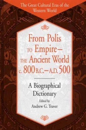 From Polis to Empire--The Ancient World, c. 800 B.C. - A.D. 500: A Biographical Dictionary by Andrew G. Traver 9780313309427