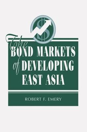 The Bond Markets Of Developing East Asia by Robert F. Emery