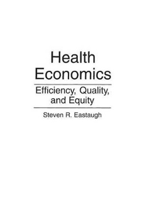 Health Economics: Efficiency, Quality, and Equity by Steven R. Eastaugh 9780865691971