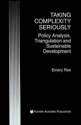 Taking Complexity Seriously: Policy Analysis, Triangulation and Sustainable Development by Emery Roe 9780792380580