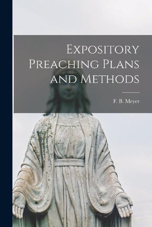 Expository Preaching Plans and Methods [microform] by F B (Frederick Brotherton) Meyer 9781013817014