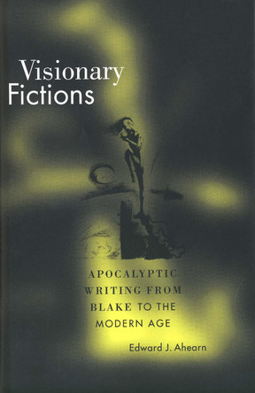 Visionary Fictions: Apocalyptic Writing from Blake to the Modern Age by Edward J. Ahearn 9780300184068