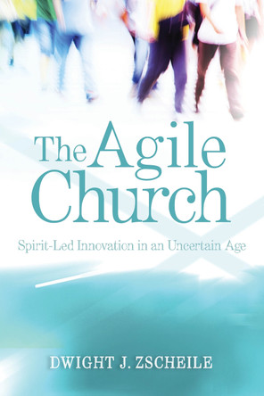 The Agile Church: Spirit-Led Innovation in an Uncertain Age by Dwight J Zscheile 9780819229779