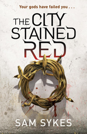 The City Stained Red: Bring Down Heaven Book 1 Sam Sykes 9780575132184