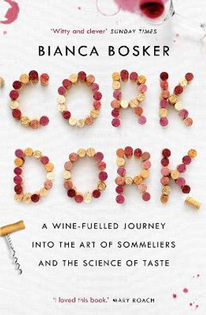 Cork Dork: A Wine-Fuelled Journey into the Art of Sommeliers and the Science of Taste by Bianca Bosker