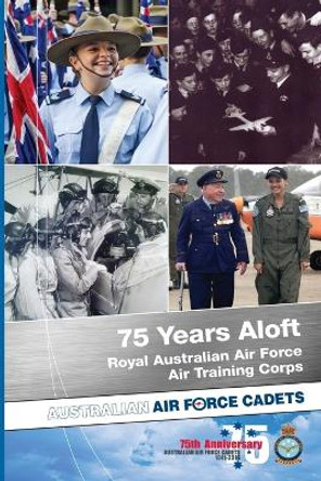 75 Years Aloft: Royal Australian Air Force Air Training Corps: Australian Air Force Cadets, 1941-2016 by Matthew Glozier 9781326496609