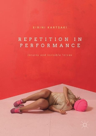 Repetition in Performance: Returns and Invisible Forces by Eirini Kartsaki 9781137430533