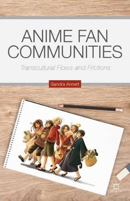 Anime Fan Communities: Transcultural Flows and Frictions by Sandra Annett 9781137480651