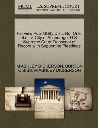 Fairview Pub. Utility Dist., No. One, et al. V. City of Anchorage. U.S. Supreme Court Transcript of Record with Supporting Pleadings by M Ashley Dickerson 9781270464716