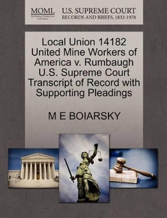 Local Union 14182 United Mine Workers of America V. Rumbaugh U.S. Supreme Court Transcript of Record with Supporting Pleadings by M E Boiarsky 9781270487562