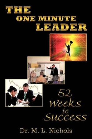 The One Minute Leader: 52 Weeks to Success by Dr. M. L. Nichols 9781438973500