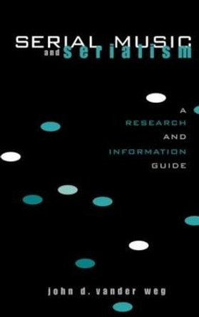 Serial Music and Serialism: A Research and Information Guide by John D. Vander Weg