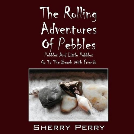 The Rolling Adventures of Pebbles: Pebbles and Little Pebbles Go to the Beach with Friends by Sherry Perry 9781478741091