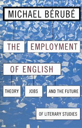 Employment of English: Theory, Jobs, and the Future of Literary Studies by Michael Berube