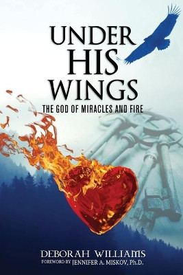 Under His Wings: The God of Miracles and Fire by Deborah Williams 9780998968803
