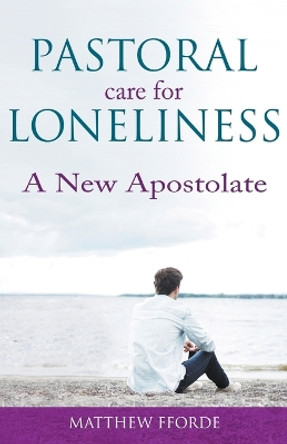 Pastoral Care for Loneliness: A New Apostolate by Matthew Fforde 9780852449936