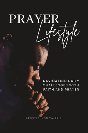 Prayer Lifestyle: Navigating Daily Challenges with Faith and Prayer by Ivon L Valerie 9780997465518