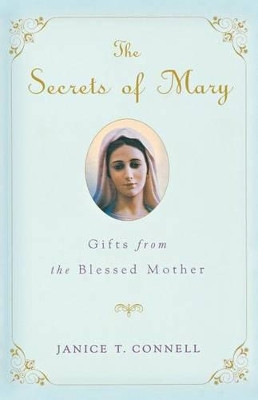 The Secrets of Mary: Gifts from the Blessed Mother by Janice T Connell 9780312650919