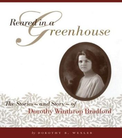 Reared in a Greenhouse: The StoriesNand StoryNof Dorothy Winthrop Bradford by Dorothy B. Wexler