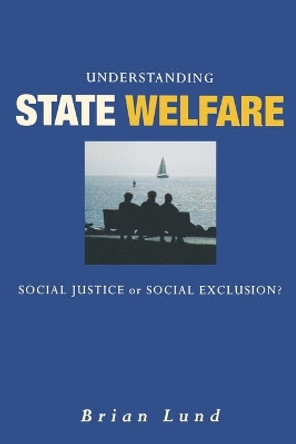 Understanding State Welfare: Social Justice or Social Exclusion? by Brian Lund 9780761967699