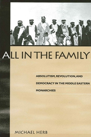 All in the Family: Absolutism, Revolution, and Democracy in Middle Eastern Monarchies by Michael Herb 9780791441688