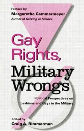 Gay Rights, Military Wrongs: Political Perspectives on Lesbians and Gays in the Military by Craig A. Rimmerman