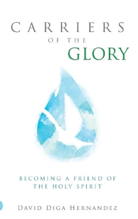 Carriers of the Glory: Becoming a Friend of the Holy Spirit by David D Hernandez 9780768418873