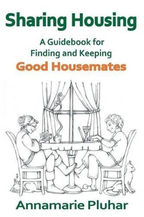 Sharing Housing: A Guidebook for Finding and Keeping Good Housemates by Annamarie Pluhar 9780991010400