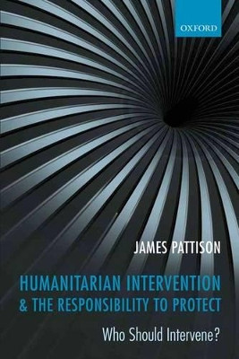 Humanitarian Intervention and the Responsibility To Protect: Who Should Intervene? by James Pattison 9780199656622