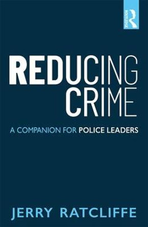 Reducing Crime: A Companion for Police Leaders by Jerry Ratcliffe