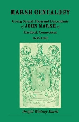 Marsh Genealogy. Giving Several Thousand Descendants of John Marsh of Hartford, Conn., 1636-1895. Also Including Some Account of the English Marshes, and a Sketch of the Marsh Family Association of America by Dwight Whitney Marsh 9780788418433
