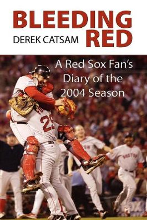 Bleeding Red: A Red Sox Fan's Diary of the 2004 Season by Derek Catsam 9780976704263