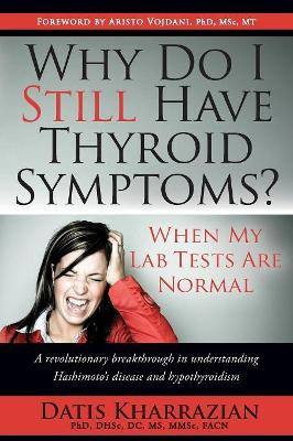 Why Do I Still Have Thyroid Symptoms? When My Lab Tests Are Normal by Datis Kharrazian 9780985690403
