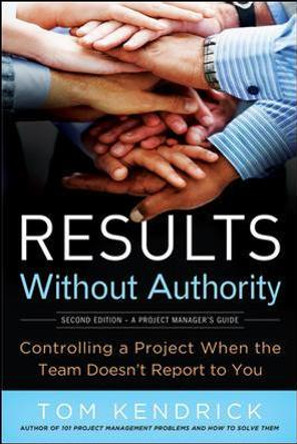 Results Without Authority: Controlling a Project When the Team Doesn't Report to You by Tom Kendrick 9780814417812