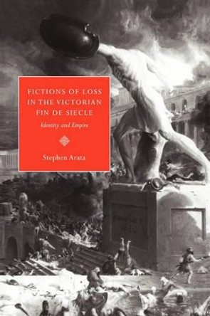 Fictions of Loss in the Victorian Fin de Siecle: Identity and Empire by Stephen Arata 9780521563529