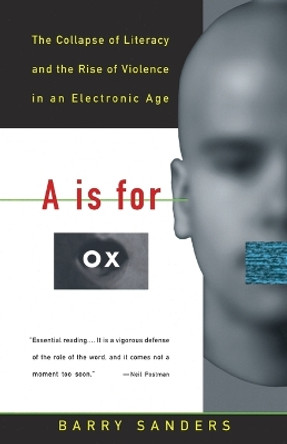A Is for Ox: The Collapse of Literacy and the Rise of Violence in an Electronic Age by Barry Sanders 9780679742852