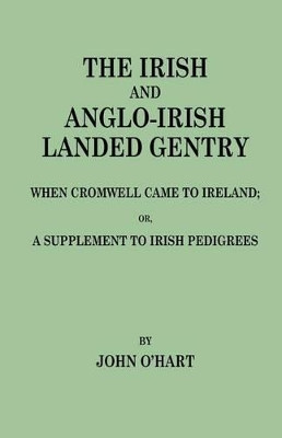 The Irish and Anglo-Irish Landed Gentry When Cromwell Came to Ireland, Or, a Supplement to Irish Pedigrees by John O'Hart 9780806349510