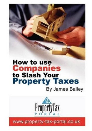 How to Use Companies to Slash Your Property Taxes by James Bailey 9780955574115