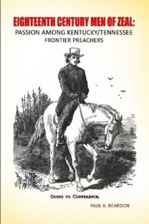 Eighteenth Century Men of Zeal: Passion Among Kentucky Tennessee Frontier Preachers by Ph.D. Paul   A. Reardon 9780557152650