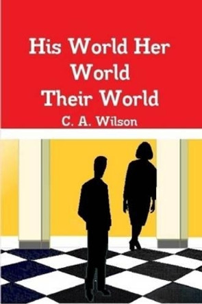 His World Her World Their World by C. A. Wilson 9780557491988