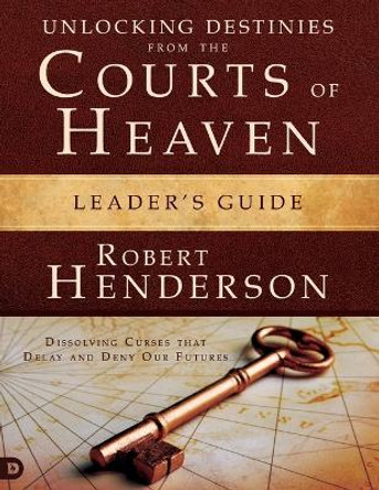 Unlocking Destinies From the Courts of Heaven Leader's Guide: Dissolving Curses That Delay and Deny Our Futures by Robert Henderson 9780768413793