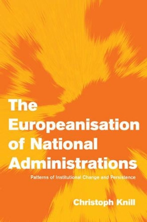 The Europeanisation of National Administrations: Patterns of Institutional Change and Persistence by Christoph Knill 9780521000925