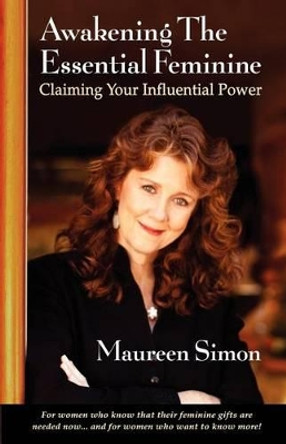 Awakening the Essential Feminine: Claiming Your Influential Power by Maureen Simon 9780615413006