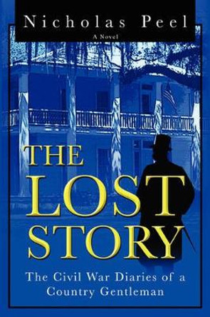The Lost Story: The Civil War Diaries of a Country Gentleman by Nicholas Peel 9780595167678