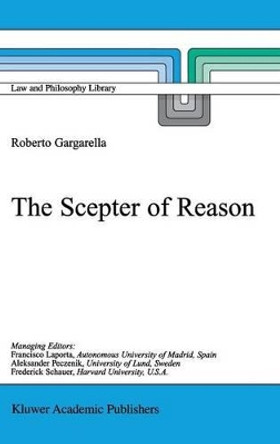 The Scepter of Reason: Public Discussion and Political Radicalism in the Origins of Constitutionalism by Roberto Gargarella 9780792365082
