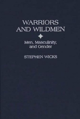 Warriors and Wildmen: Men, Masculinity, and Gender by Stephen Wicks 9780897894548