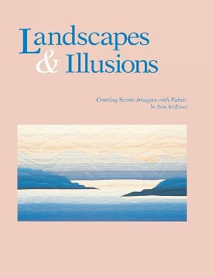 Landscapes and Illusions: Creating Scenic Imagery with Fabric by Joen Wolfrom 9780914881322