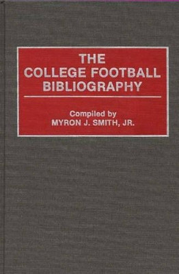 The College Football Bibliography by Myron J. Smith, Jr. 9780313290268