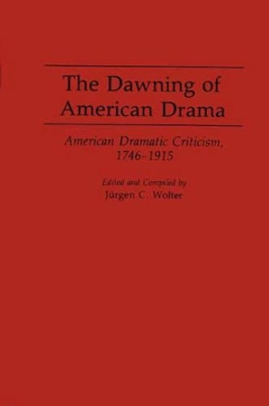 The Dawning of American Drama: American Dramatic Criticism, 1746-1915 by Jurgen C. Wolter 9780313290282